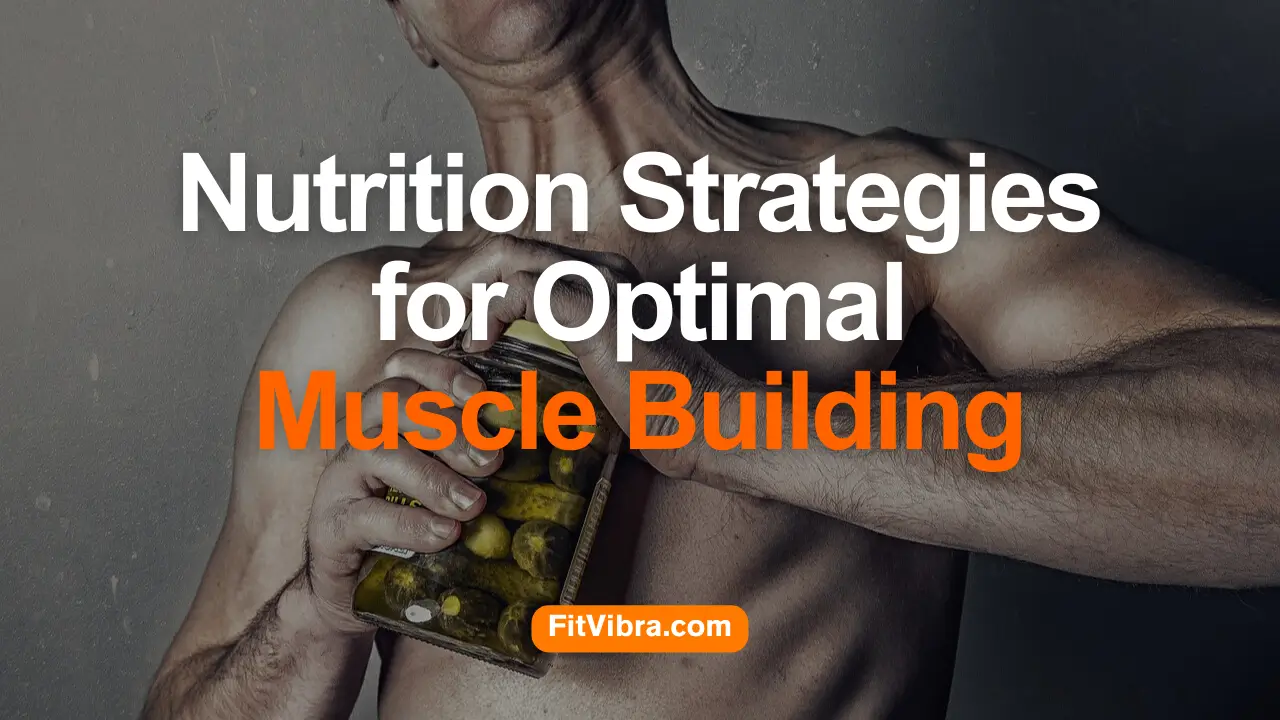 Nutrition Strategies for Optimal Muscle Building in Bodybuilders