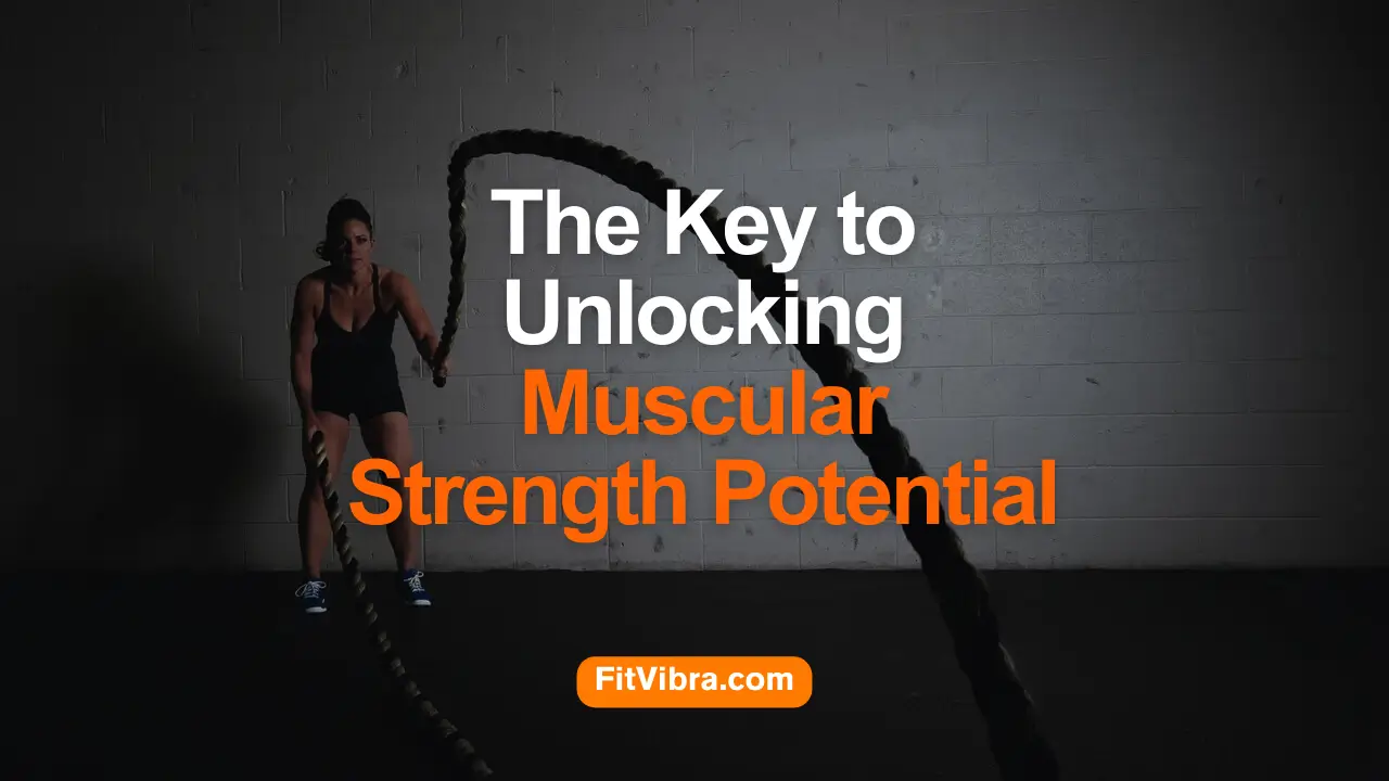 The Key to Unlocking Muscular Strength Potential